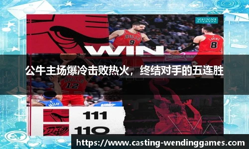 公牛主场爆冷击败热火，终结对手的五连胜