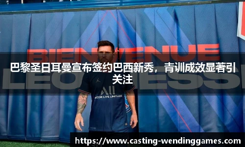 巴黎圣日耳曼宣布签约巴西新秀，青训成效显著引关注