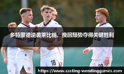 多特蒙德逆袭莱比锡，挽回颓势夺得关键胜利