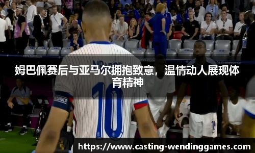 姆巴佩赛后与亚马尔拥抱致意，温情动人展现体育精神