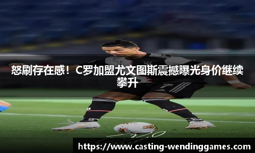 怒刷存在感！C罗加盟尤文图斯震撼曝光身价继续攀升