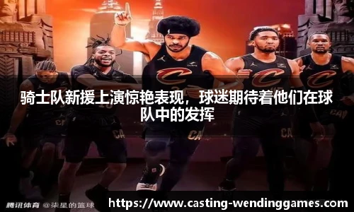 骑士队新援上演惊艳表现，球迷期待着他们在球队中的发挥