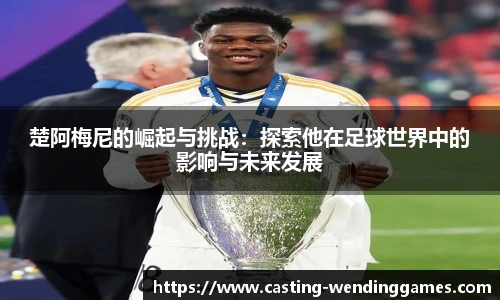 楚阿梅尼的崛起与挑战：探索他在足球世界中的影响与未来发展