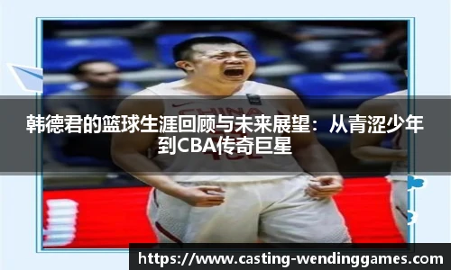 韩德君的篮球生涯回顾与未来展望：从青涩少年到CBA传奇巨星