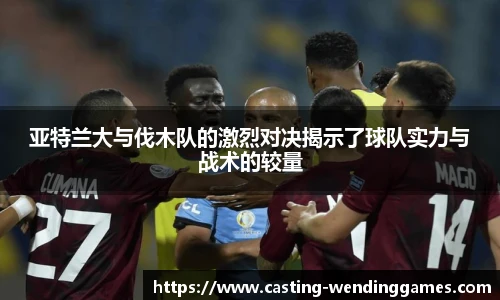 亚特兰大与伐木队的激烈对决揭示了球队实力与战术的较量