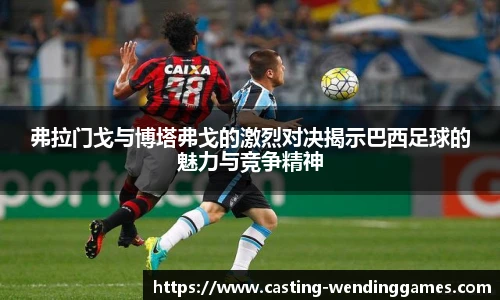 弗拉门戈与博塔弗戈的激烈对决揭示巴西足球的魅力与竞争精神