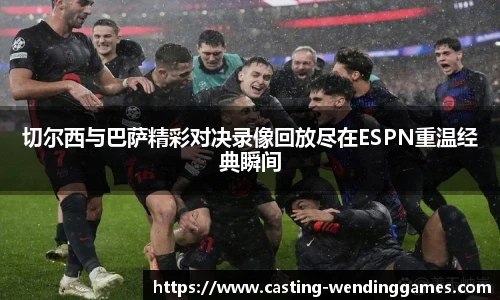 切尔西与巴萨精彩对决录像回放尽在ESPN重温经典瞬间