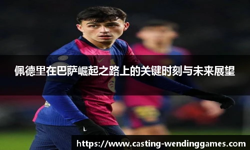 佩德里在巴萨崛起之路上的关键时刻与未来展望