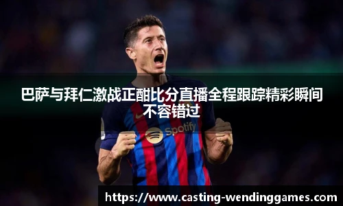 巴萨与拜仁激战正酣比分直播全程跟踪精彩瞬间不容错过