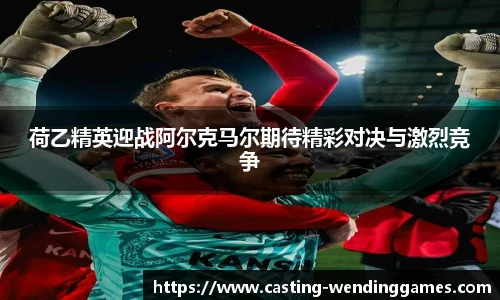 荷乙精英迎战阿尔克马尔期待精彩对决与激烈竞争