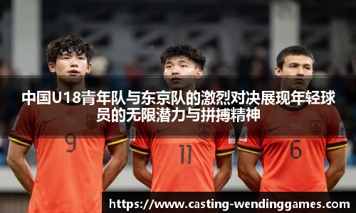 中国U18青年队与东京队的激烈对决展现年轻球员的无限潜力与拼搏精神
